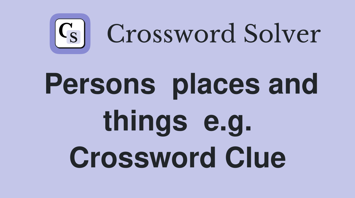 Persons places and things e.g. Crossword Clue Answers Crossword Solver